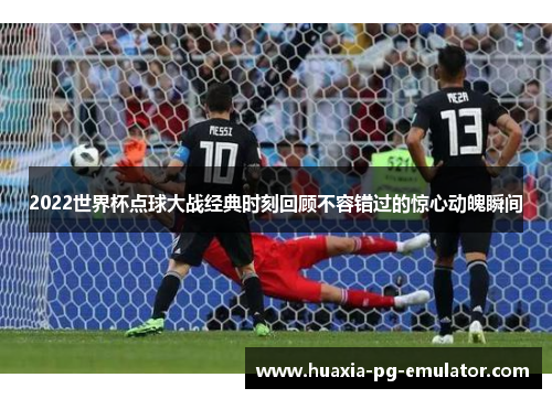 2022世界杯点球大战经典时刻回顾不容错过的惊心动魄瞬间
