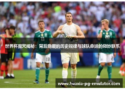 世界杯魔咒揭秘：背后隐藏的历史规律与球队命运的微妙联系