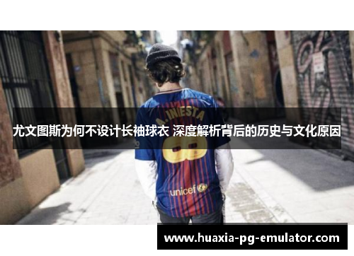 尤文图斯为何不设计长袖球衣 深度解析背后的历史与文化原因