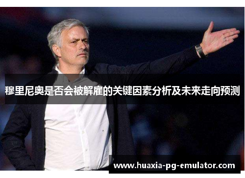 穆里尼奥是否会被解雇的关键因素分析及未来走向预测