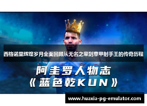 西格诺里辉煌岁月全面回顾从无名之辈到意甲射手王的传奇历程