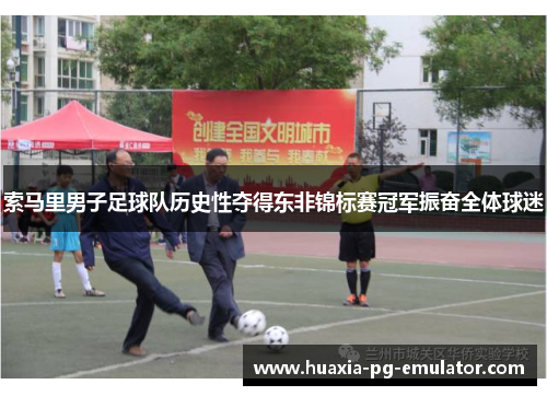 索马里男子足球队历史性夺得东非锦标赛冠军振奋全体球迷