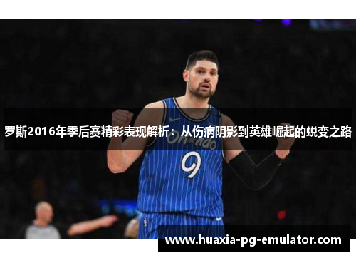 罗斯2016年季后赛精彩表现解析：从伤病阴影到英雄崛起的蜕变之路
