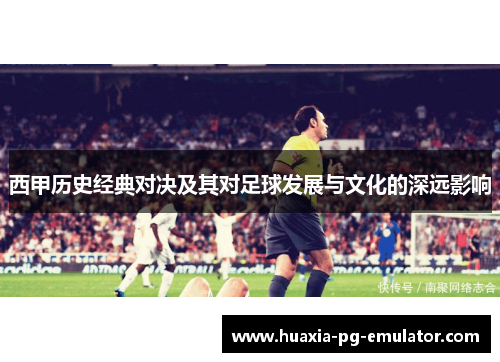 西甲历史经典对决及其对足球发展与文化的深远影响