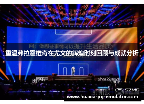 重温弗拉霍维奇在尤文的辉煌时刻回顾与成就分析