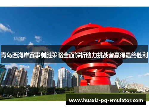 青岛西海岸赛事制胜策略全面解析助力挑战者赢得最终胜利