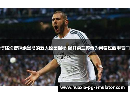 博格坎普拒绝皇马的五大原因揭秘 揭开荷兰传奇为何错过西甲豪门