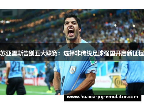 苏亚雷斯告别五大联赛：选择非传统足球强国开启新征程