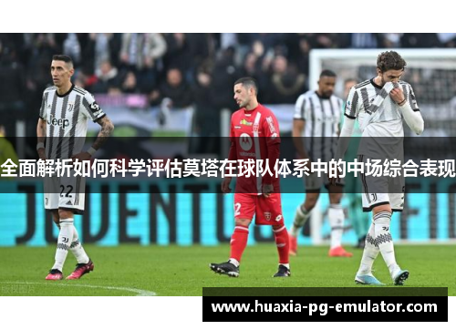 全面解析如何科学评估莫塔在球队体系中的中场综合表现