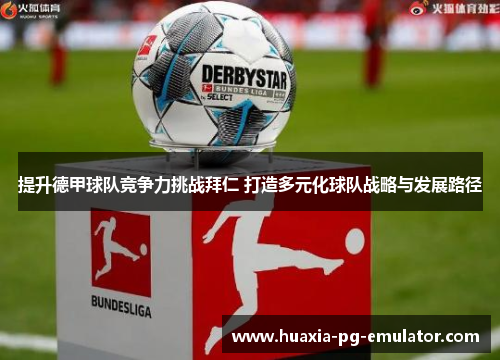 提升德甲球队竞争力挑战拜仁 打造多元化球队战略与发展路径