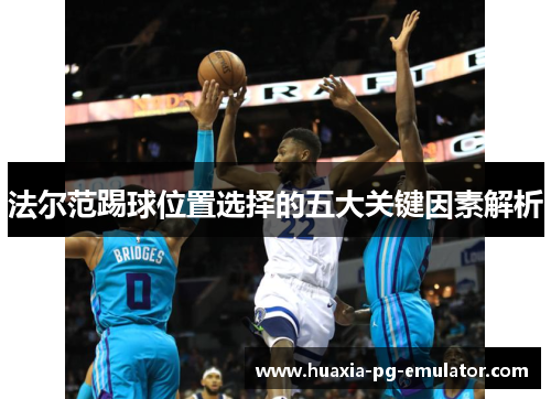 法尔范踢球位置选择的五大关键因素解析