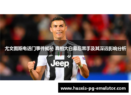 尤文图斯电话门事件揭秘 真相大白幕后黑手及其深远影响分析