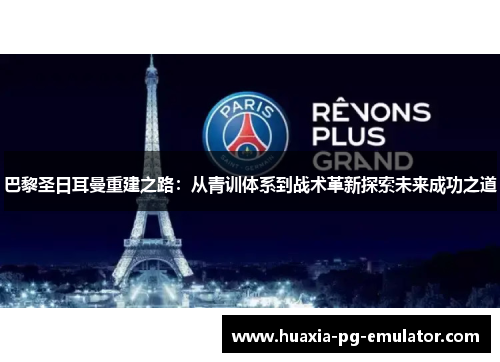 巴黎圣日耳曼重建之路：从青训体系到战术革新探索未来成功之道