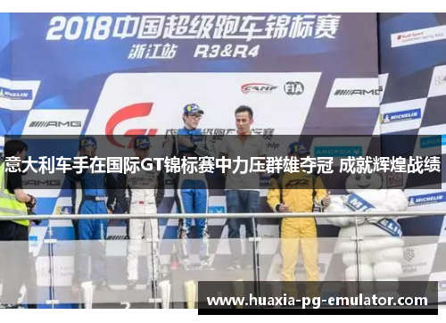 意大利车手在国际GT锦标赛中力压群雄夺冠 成就辉煌战绩