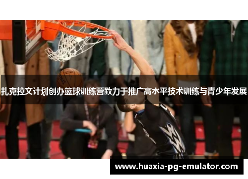 扎克拉文计划创办篮球训练营致力于推广高水平技术训练与青少年发展