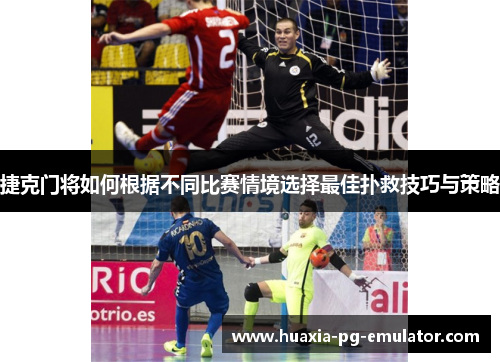 捷克门将如何根据不同比赛情境选择最佳扑救技巧与策略