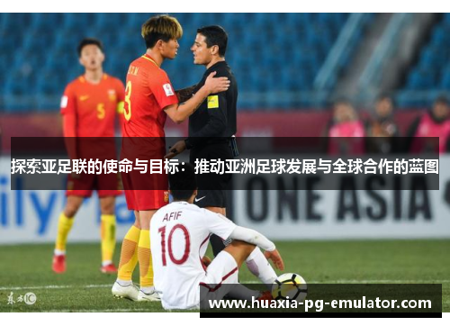 探索亚足联的使命与目标：推动亚洲足球发展与全球合作的蓝图