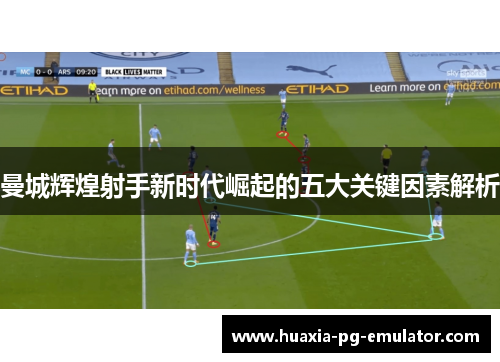 曼城辉煌射手新时代崛起的五大关键因素解析