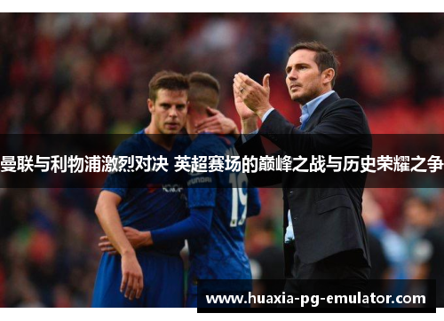 曼联与利物浦激烈对决 英超赛场的巅峰之战与历史荣耀之争