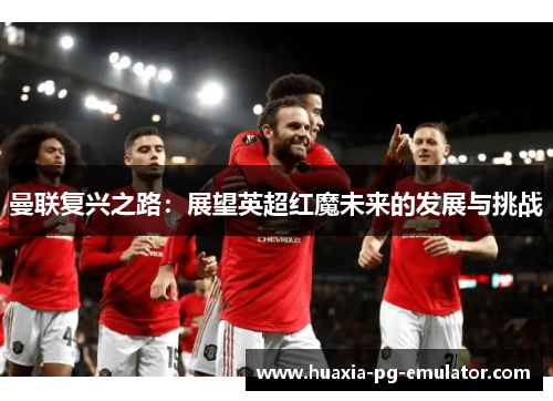 曼联复兴之路：展望英超红魔未来的发展与挑战