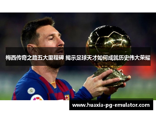梅西传奇之路五大里程碑 揭示足球天才如何成就历史伟大荣耀 梅西传奇之路五大里程碑 揭示足球天才如何成就历史伟大荣耀