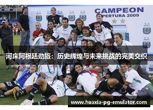 河床阿根廷劲旅：历史辉煌与未来挑战的完美交织