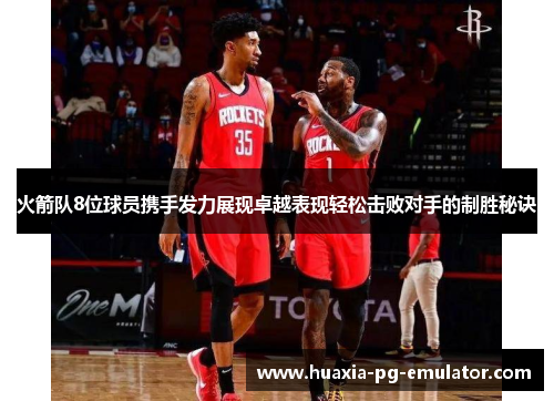 火箭队8位球员携手发力展现卓越表现轻松击败对手的制胜秘诀