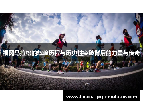福冈马拉松的辉煌历程与历史性突破背后的力量与传奇
