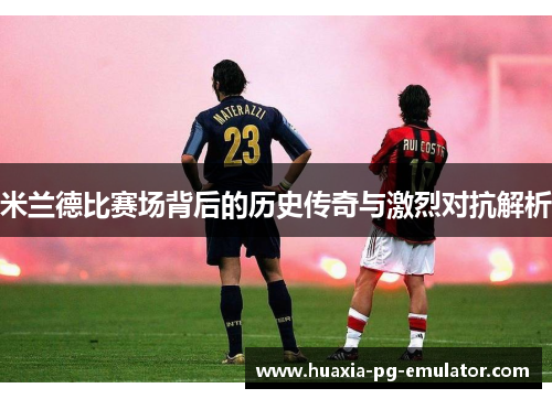 米兰德比赛场背后的历史传奇与激烈对抗解析