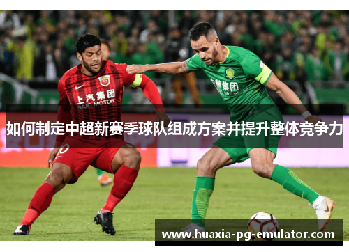 如何制定中超新赛季球队组成方案并提升整体竞争力