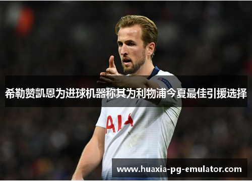 希勒赞凯恩为进球机器称其为利物浦今夏最佳引援选择