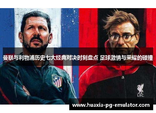 曼联与利物浦历史七大经典对决时刻盘点 足球激情与荣耀的碰撞