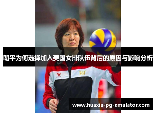 朗平为何选择加入美国女排队伍背后的原因与影响分析
