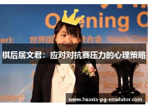 棋后居文君:应对对抗赛压力的心理策略 棋后居文君:应对对抗赛压力的心理策略