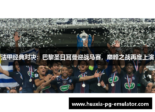 法甲经典对决：巴黎圣日耳曼迎战马赛，巅峰之战再度上演