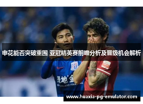 申花能否突破重围 亚冠精英赛前瞻分析及晋级机会解析