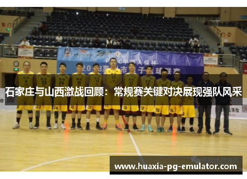 石家庄与山西激战回顾：常规赛关键对决展现强队风采