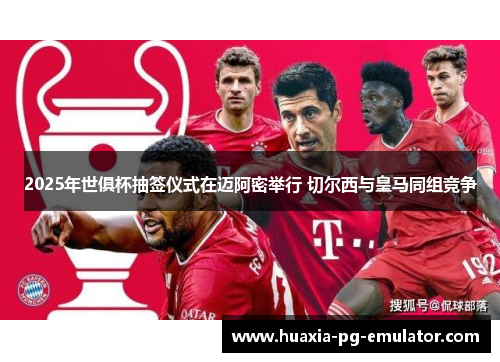 2025年世俱杯抽签仪式在迈阿密举行 切尔西与皇马同组竞争 2025年世俱杯抽签仪式在迈阿密举行 切尔西与皇马同组竞争