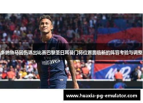 多纳鲁马因伤退出比赛巴黎圣日耳曼门将位置面临新的阵容考验与调整 多纳鲁马因伤退出比赛巴黎圣日耳曼门将位置面临新的阵容考验与调整