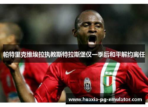 帕特里克维埃拉执教斯特拉斯堡仅一季后和平解约离任 帕特里克维埃拉执教斯特拉斯堡仅一季后和平解约离任