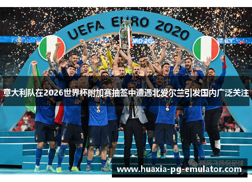 意大利队在2026世界杯附加赛抽签中遭遇北爱尔兰引发国内广泛关注 意大利队在2026世界杯附加赛抽签中遭遇北爱尔兰引发国内广泛关注