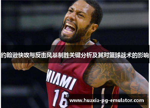 约翰逊快攻与反击风暴制胜关键分析及其对篮球战术的影响 约翰逊快攻与反击风暴制胜关键分析及其对篮球战术的影响