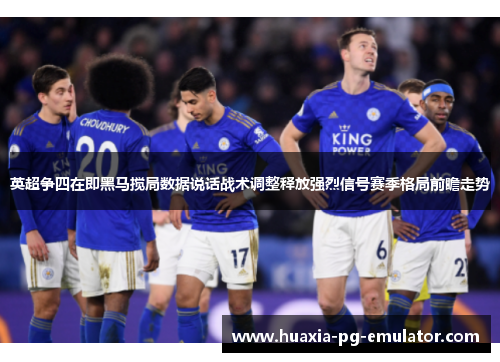 英超争四在即黑马搅局数据说话战术调整释放强烈信号赛季格局前瞻走势 英超争四在即黑马搅局数据说话战术调整释放强烈信号赛季格局前瞻走势