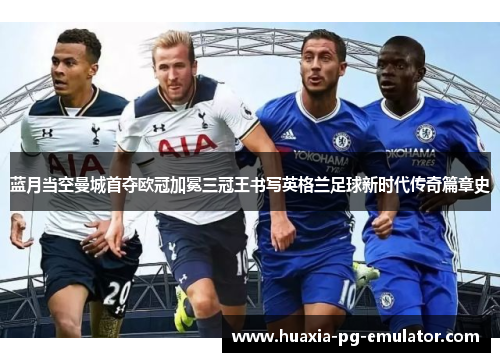 蓝月当空曼城首夺欧冠加冕三冠王书写英格兰足球新时代传奇篇章史