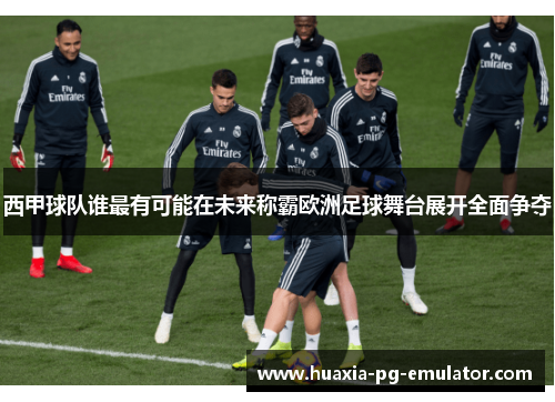 西甲球队谁最有可能在未来称霸欧洲足球舞台展开全面争夺