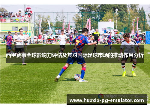 西甲赛事全球影响力评估及其对国际足球市场的推动作用分析