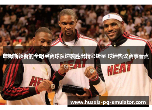 詹姆斯领衔的全明星赛球队逆袭胜出精彩纷呈 球迷热议赛事看点