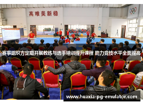 赛事组织方定期开展教练与选手培训提升课程 助力竞技水平全面提高