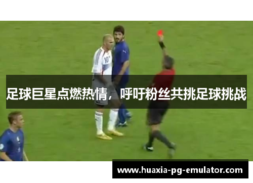 足球巨星点燃热情，呼吁粉丝共挑足球挑战