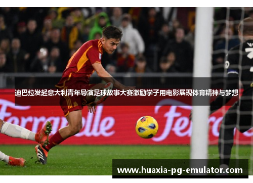 迪巴拉发起意大利青年导演足球故事大赛激励学子用电影展现体育精神与梦想